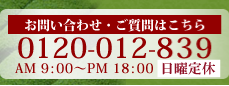 お問い合わせ・ご質問はこちら 0120-012-839 AM 9:00～PM 18:00 年中無休