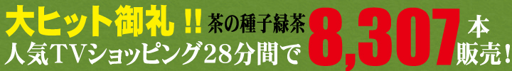 大ヒット御礼。茶の種子緑茶人気TVショッピング28分間で8307本販売